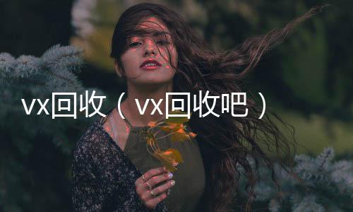 vx回收回收微信号官网（vx回收吧）